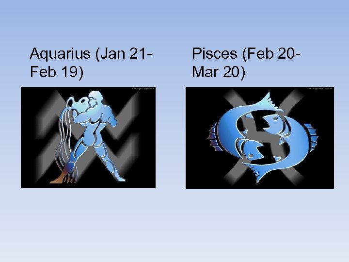 Aquarius (Jan 21 Feb 19) Pisces (Feb 20 Mar 20) 