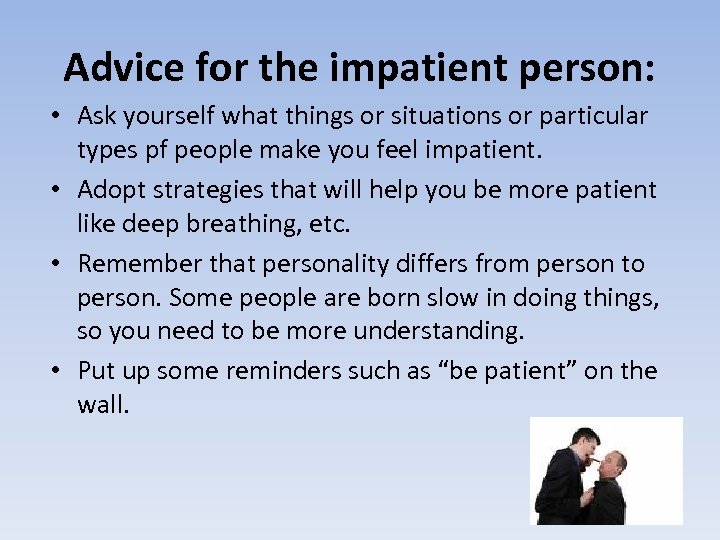Advice for the impatient person: • Ask yourself what things or situations or particular