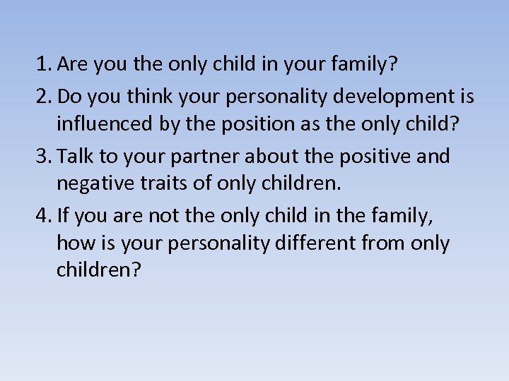 1. Are you the only child in your family? 2. Do you think your