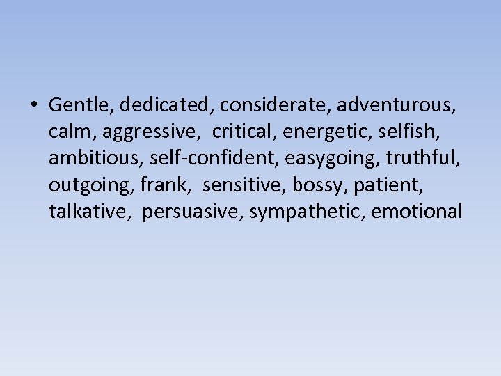  • Gentle, dedicated, considerate, adventurous, calm, aggressive, critical, energetic, selfish, ambitious, self-confident, easygoing,