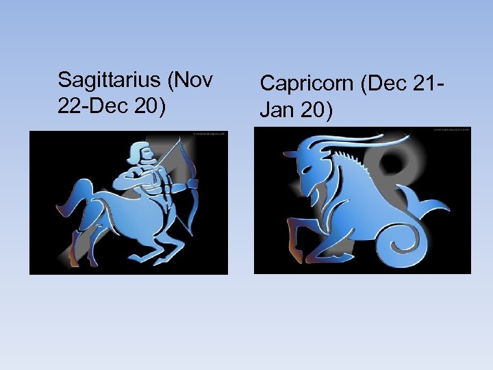 Sagittarius (Nov 22 -Dec 20) Capricorn (Dec 21 Jan 20) 