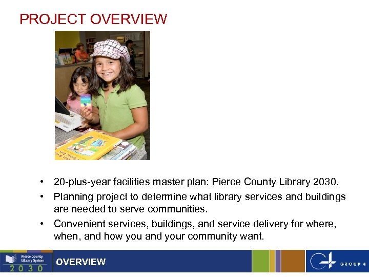 PROJECT OVERVIEW • 20 -plus-year facilities master plan: Pierce County Library 2030. • Planning