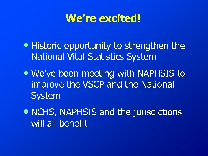 We’re excited! • Historic opportunity to strengthen the National Vital Statistics System • We’ve