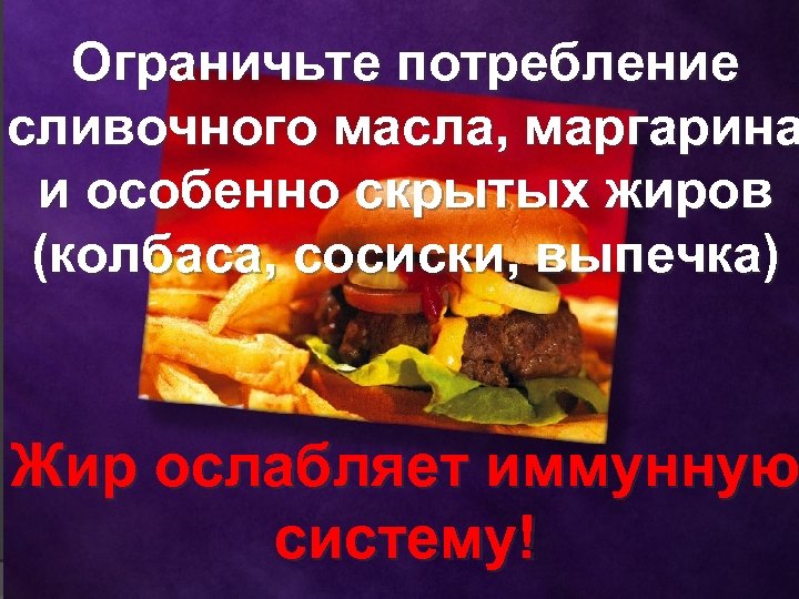 Ограничьте потребление сливочного масла, маргарина и особенно скрытых жиров (колбаса, сосиски, выпечка) Жир ослабляет