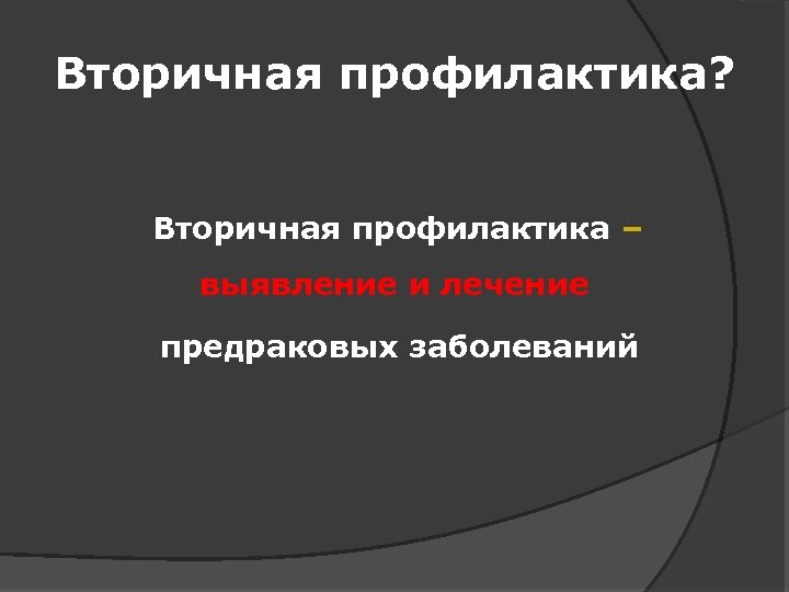 Вторичная профилактика? Вторичная профилактика – это выявление и лечение предраковых заболеваний 