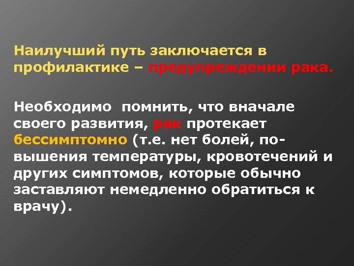  Наилучший путь заключается в профилактике – предупреждении рака. Необходимо помнить, что вначале своего
