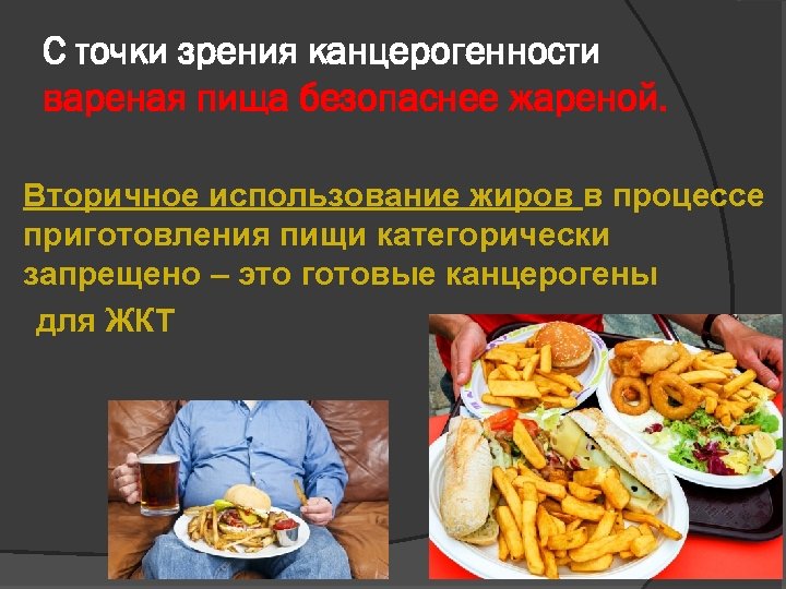 С точки зрения канцерогенности вареная пища безопаснее жареной. Вторичное использование жиров в процессе приготовления