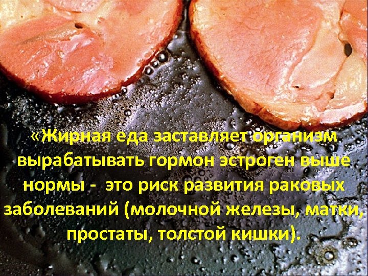  «Жирная еда заставляет организм вырабатывать гормон эстроген выше нормы - это риск развития