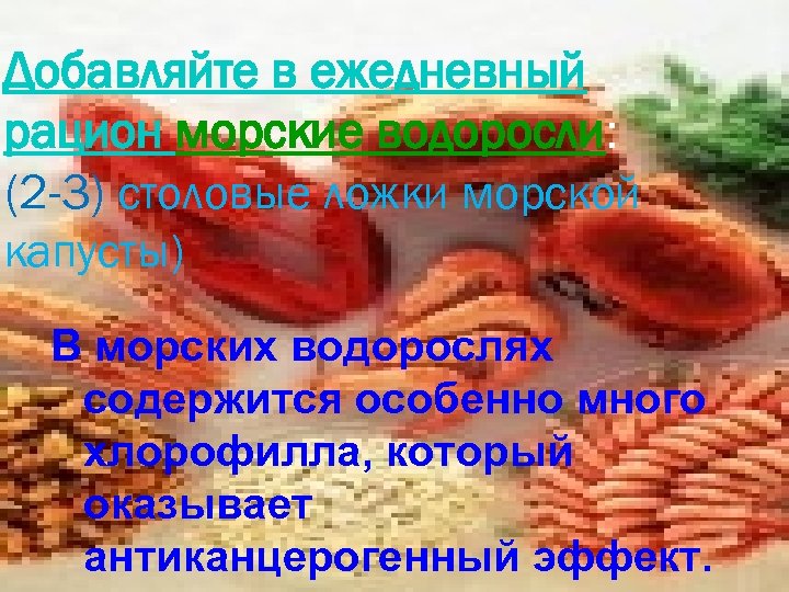 Добавляйте в ежедневный рацион морские водоросли: (2 -3) столовые ложки морской капусты) В морских