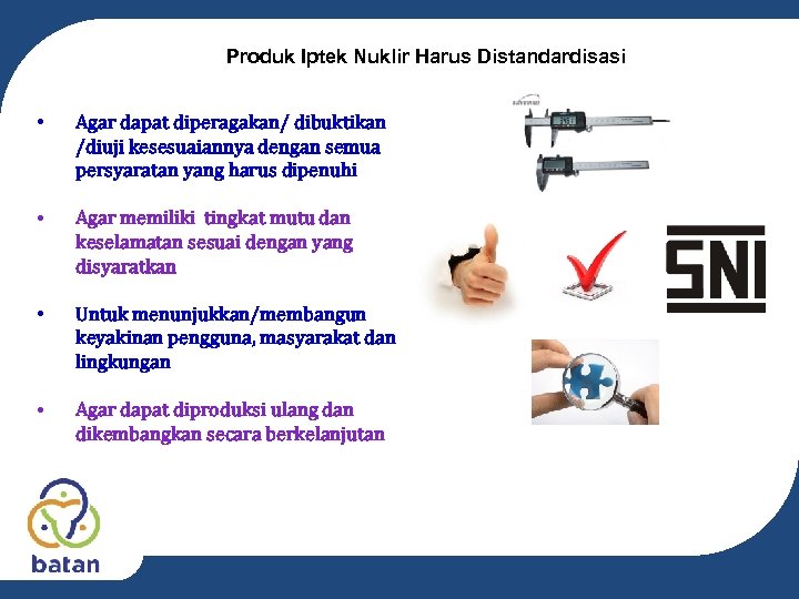 Produk Iptek Nuklir Harus Distandardisasi • Agar dapat diperagakan/ dibuktikan /diuji kesesuaiannya dengan semua