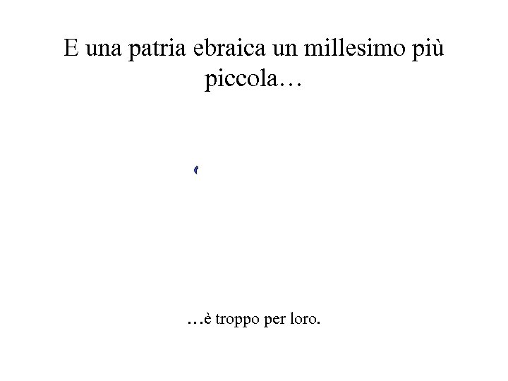 E una patria ebraica un millesimo più piccola… …è troppo per loro. 