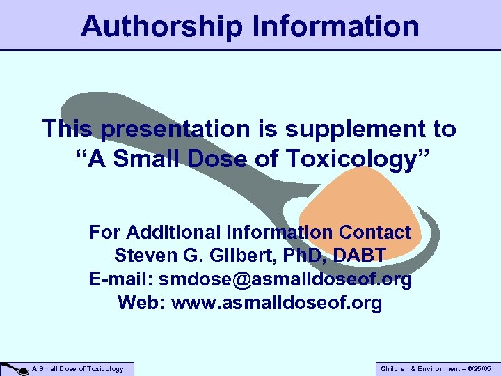 Authorship Information This presentation is supplement to “A Small Dose of Toxicology” For Additional