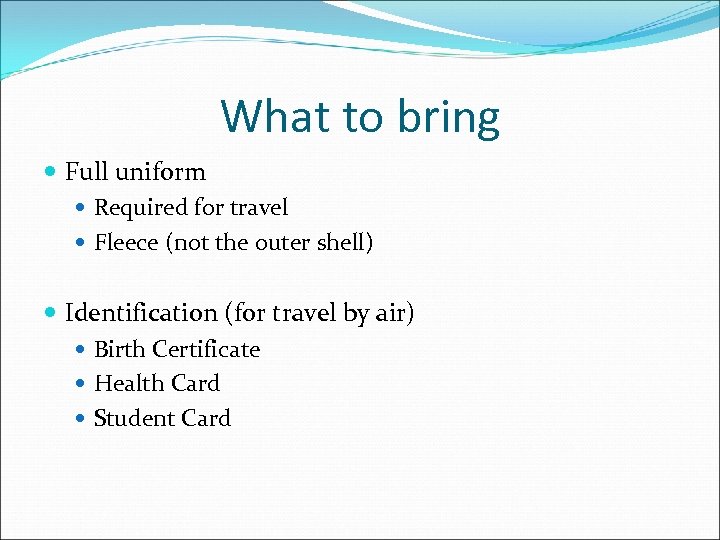 What to bring Full uniform Required for travel Fleece (not the outer shell) Identification