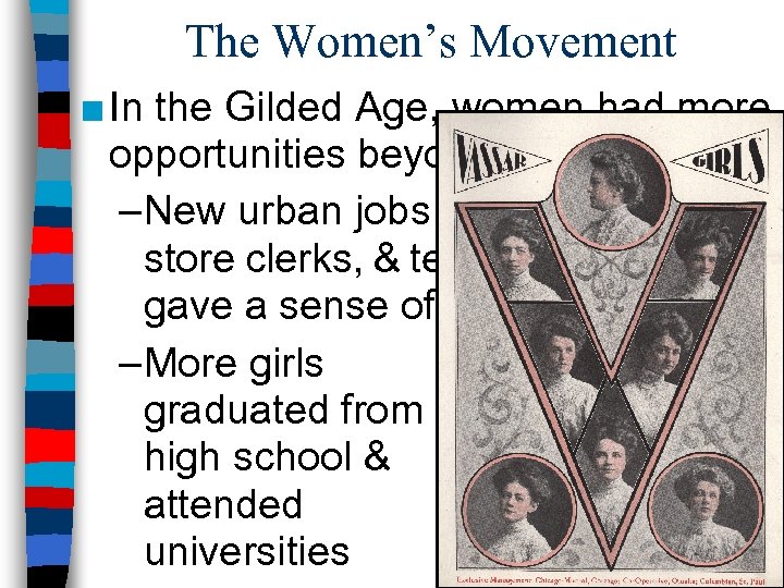 The Women’s Movement ■ In the Gilded Age, women had more opportunities beyond marriage: