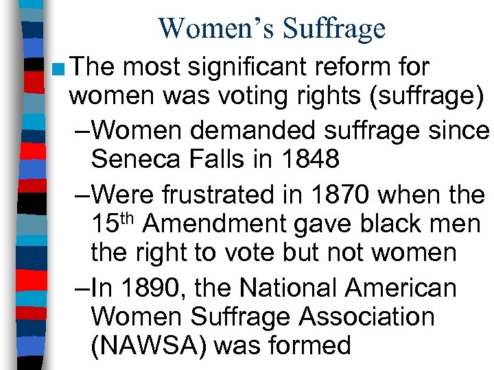Women’s Suffrage ■ The most significant reform for women was voting rights (suffrage) –Women