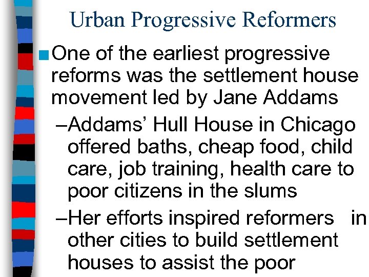Urban Progressive Reformers ■ One of the earliest progressive reforms was the settlement house