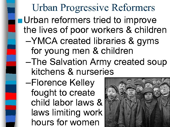 Urban Progressive Reformers ■ Urban reformers tried to improve the lives of poor workers