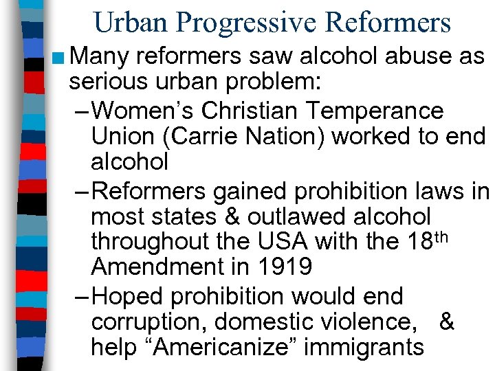 Urban Progressive Reformers ■ Many reformers saw alcohol abuse as serious urban problem: –
