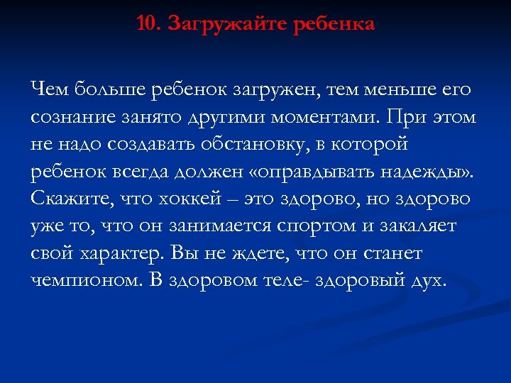 10. Загружайте ребенка Чем больше ребенок загружен, тем меньше его сознание занято другими моментами.