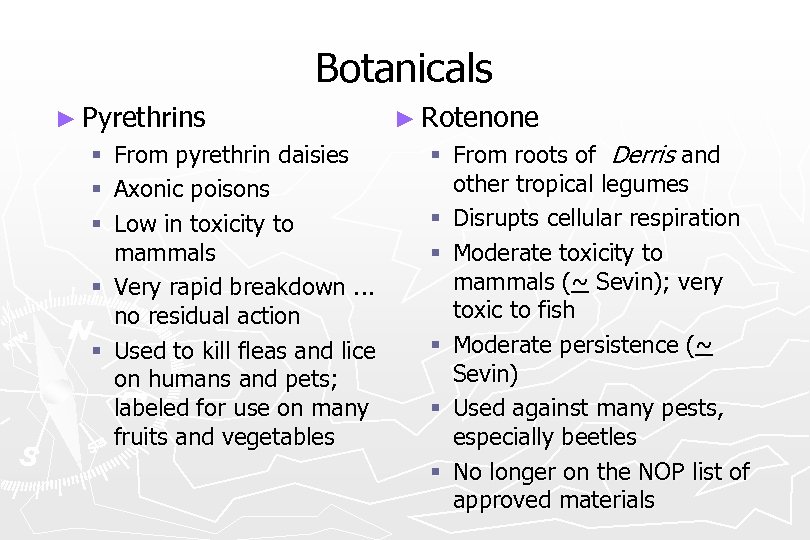 Botanicals ► Pyrethrins From pyrethrin daisies Axonic poisons Low in toxicity to mammals §