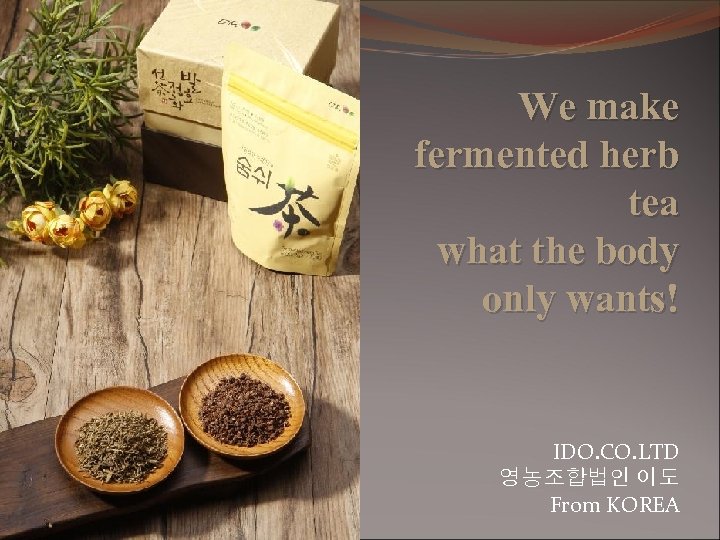 We make fermented herb tea what the body only wants! IDO. CO. LTD 영농조합법인