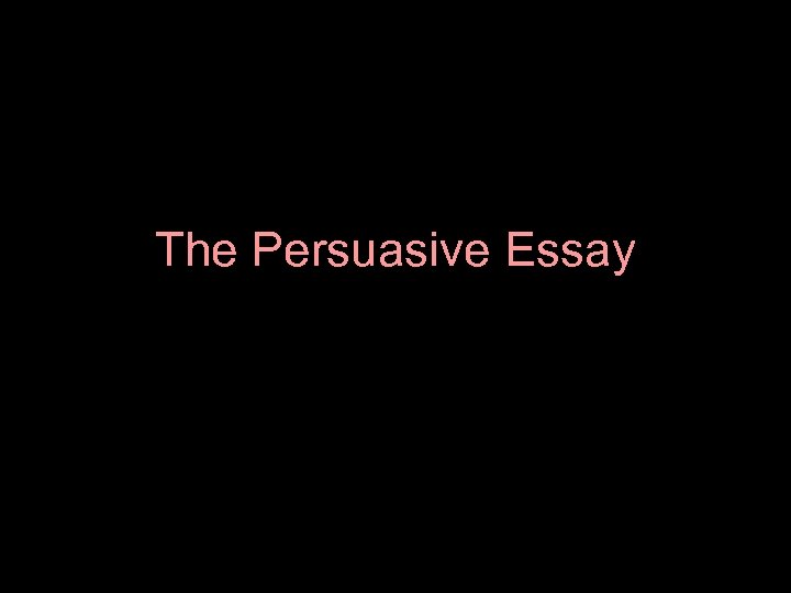 The Persuasive Essay 