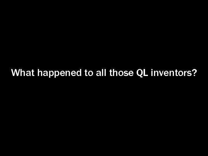 What happened to all those QL inventors? 