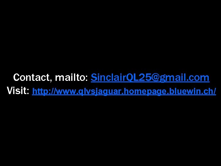 Contact, mailto: Sinclair. QL 25@gmail. com Visit: http: //www. qlvsjaguar. homepage. bluewin. ch/ 