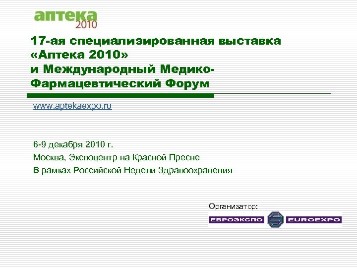 17 -ая специализированная выставка «Аптека 2010» и Международный Медико. Фармацевтический Форум www. aptekaexpo. ru
