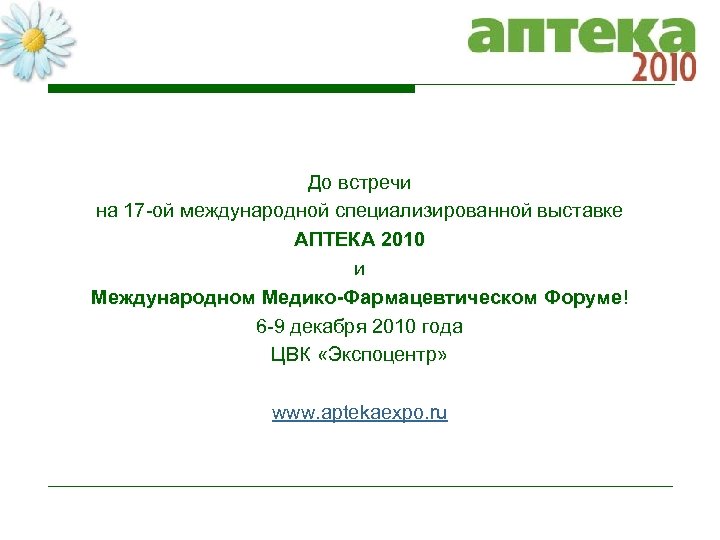 До встречи на 17 -ой международной специализированной выставке АПТЕКА 2010 и Международном Медико-Фармацевтическом Форуме!