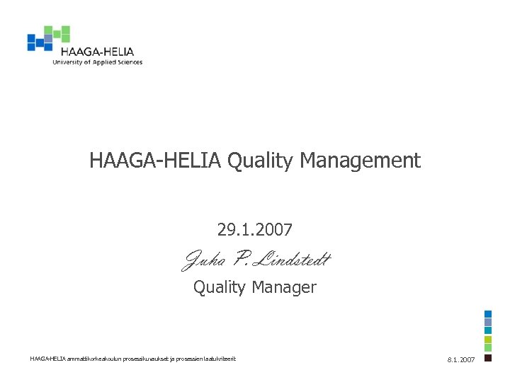 HAAGA-HELIA Quality Management 29. 1. 2007 Juha P. Lindstedt Quality Manager HAAGA-HELIA ammattikorkeakoulun prosessikuvaukset