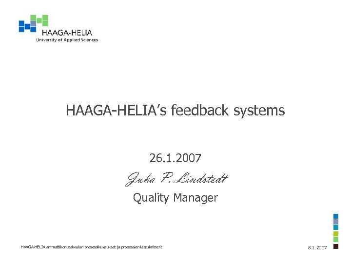 HAAGA-HELIA’s feedback systems 26. 1. 2007 Juha P. Lindstedt Quality Manager HAAGA-HELIA ammattikorkeakoulun prosessikuvaukset