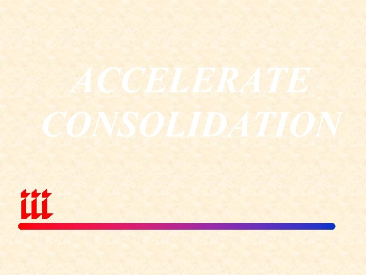 ACCELERATE CONSOLIDATION 