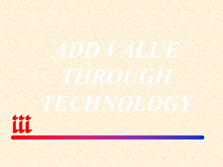 ADD VALUE THROUGH TECHNOLOGY 