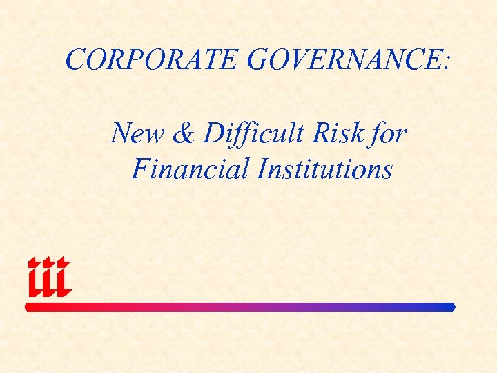 CORPORATE GOVERNANCE: New & Difficult Risk for Financial Institutions 