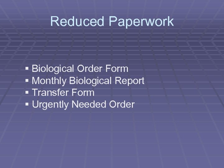 Reduced Paperwork § Biological Order Form § Monthly Biological Report § Transfer Form §