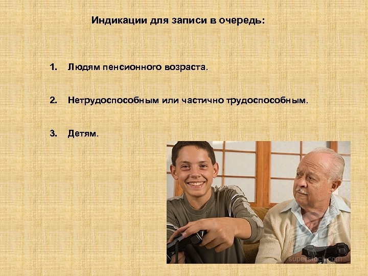 Индикации для записи в очередь: 1. Людям пенсионного возраста. 2. Нетрудоспособным или частично трудоспособным.
