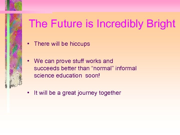 The Future is Incredibly Bright • There will be hiccups • We can prove