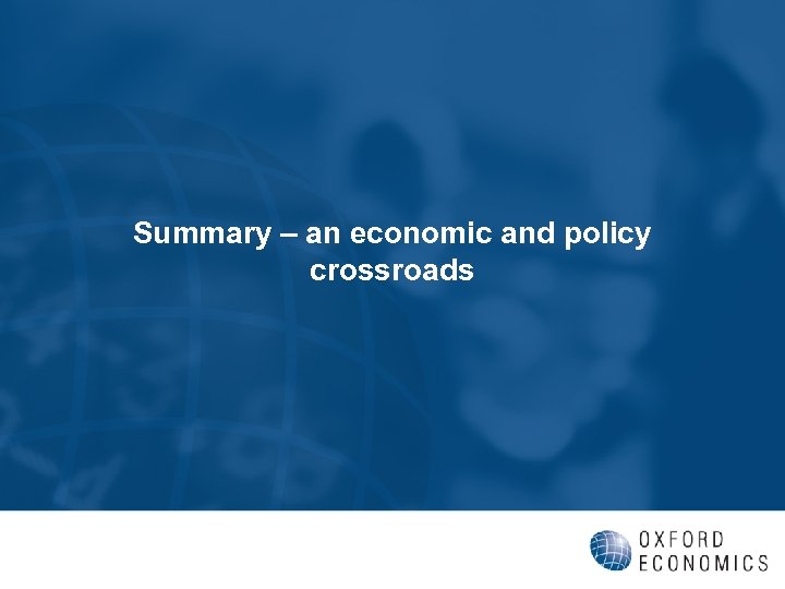 Summary – an economic and policy crossroads 