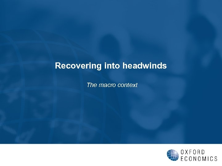 Recovering into headwinds The macro context 