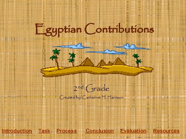 Egyptian Contributions 2 nd Grade Created by: Catherine H. Harrison Introduction Task Process Conclusion