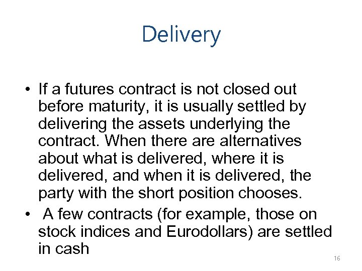 Delivery • If a futures contract is not closed out before maturity, it is