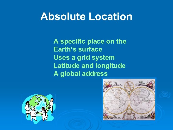 Absolute Location A specific place on the Earth’s surface Uses a grid system Latitude