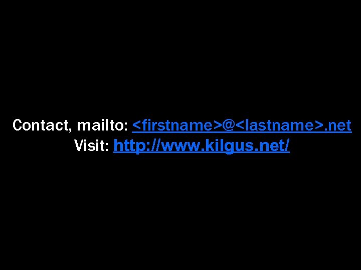 Contact, mailto: <firstname>@<lastname>. net Visit: http: //www. kilgus. net/ 