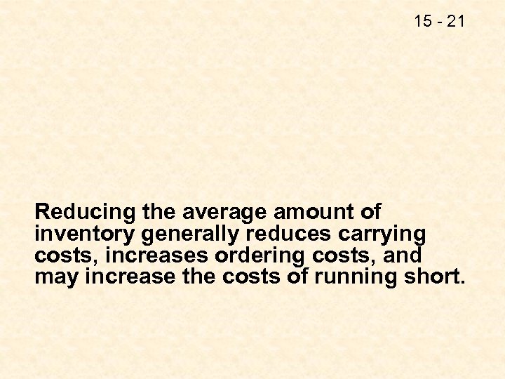 15 - 21 Reducing the average amount of inventory generally reduces carrying costs, increases
