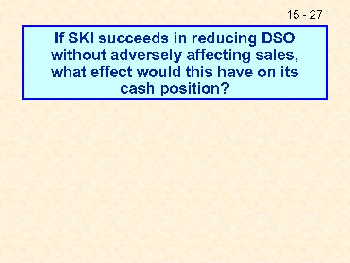 15 - 27 If SKI succeeds in reducing DSO without adversely affecting sales, what