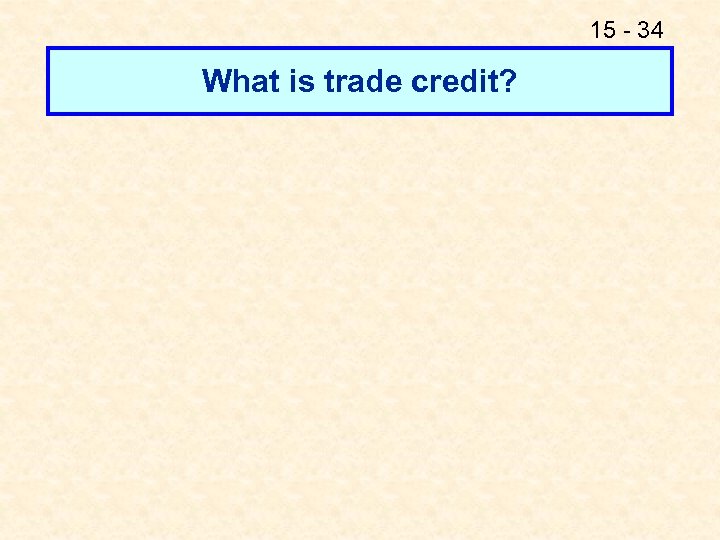 15 - 34 What is trade credit? 
