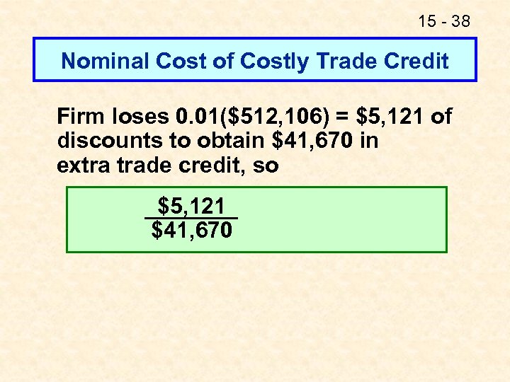 15 - 38 Nominal Cost of Costly Trade Credit Firm loses 0. 01($512, 106)