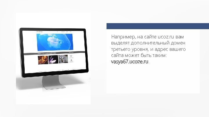 Например, на сайте ucoz. ru вам выделят дополнительный домен третьего уровня, и адрес вашего