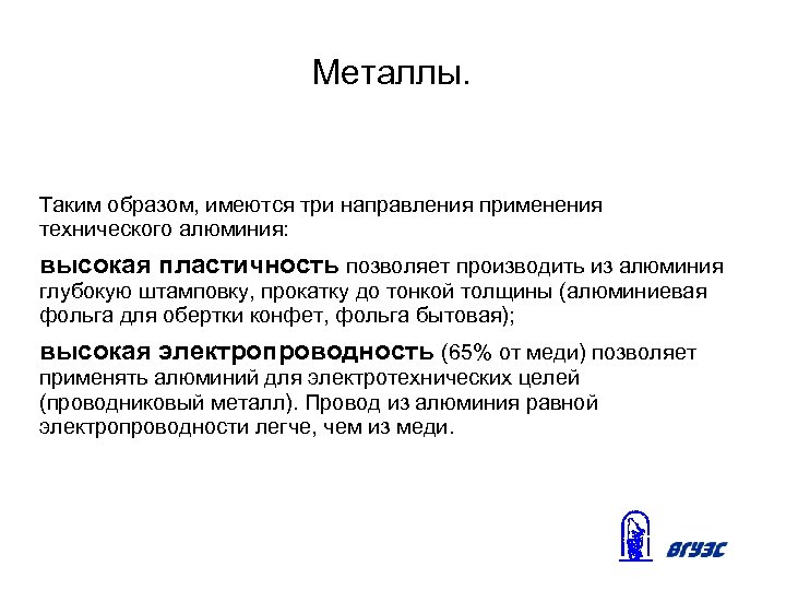 Металлы. Таким образом, имеются три направления применения технического алюминия: высокая пластичность позволяет производить из